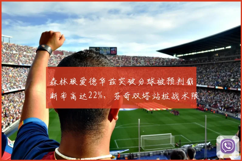 森林狼爱德华兹突破分球被预判截断率高达22%，芬奇双塔站桩战术限制空间遭质疑