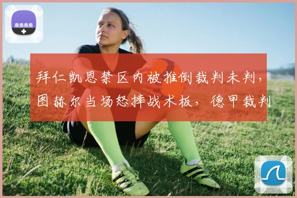 拜仁凯恩禁区内被推倒裁判未判，图赫尔当场怒摔战术板，德甲裁判标准再惹争议
