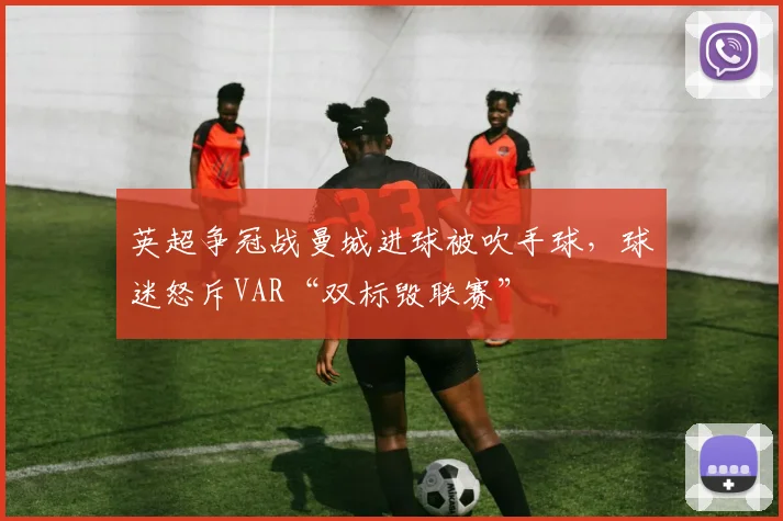 英超争冠战曼城进球被吹手球，球迷怒斥VAR“双标毁联赛”